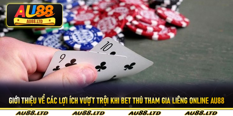 Giới thiệu về các lợi ích vượt trội khi bet thủ tham gia Liêng online Au88