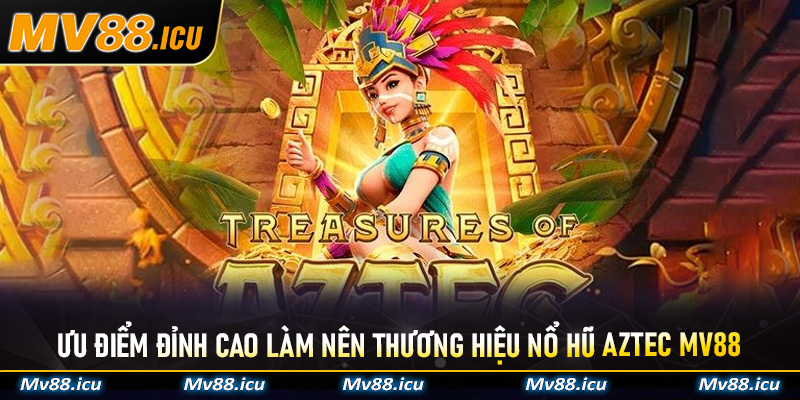 Ưu điểm đỉnh cao làm nên thương hiệu Nổ Hũ Aztec Mv88