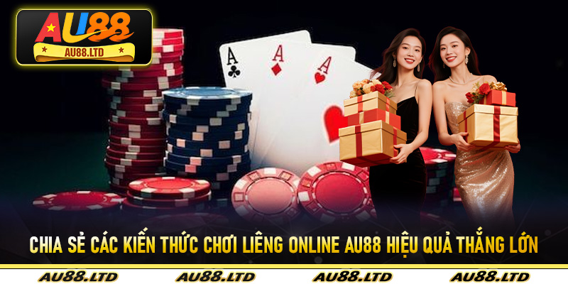 Chia sẻ các kiến thức chơi liêng online Au88 hiệu quả thắng lớn