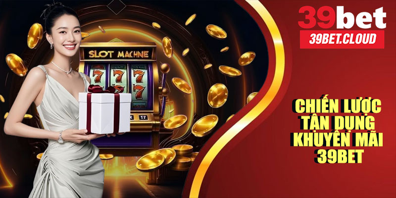 Chiến Lược Tận Dụng Khuyến Mãi 39BET