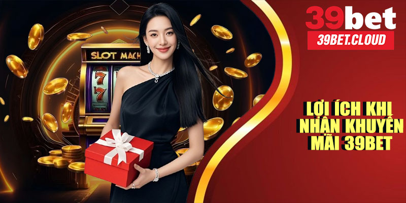 Lợi Ích Khi Nhận Khuyến Mãi 39BET