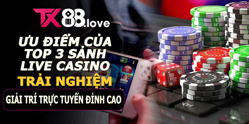 Ưu điểm của Top 3 sảnh Live Casino TX88