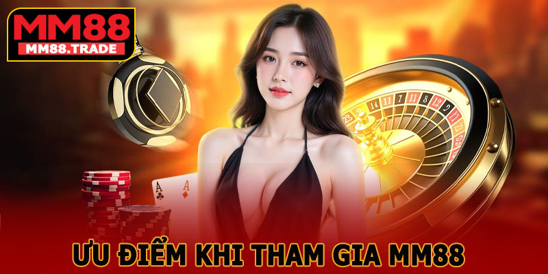 Ưu Điểm Khi Tham Gia MM88
